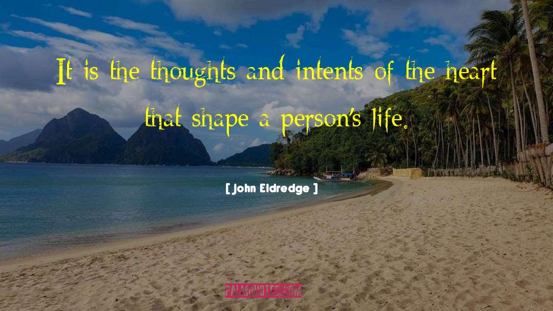 John Eldredge Quotes: It is the thoughts and