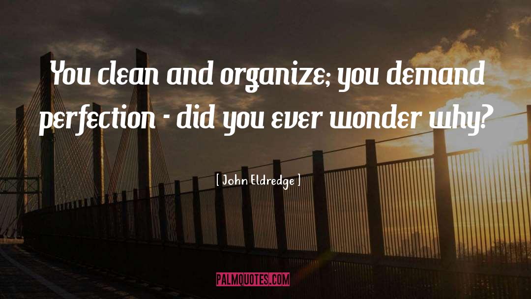 John Eldredge Quotes: You clean and organize; you