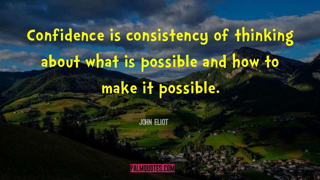 John Eliot Quotes: Confidence is consistency of thinking