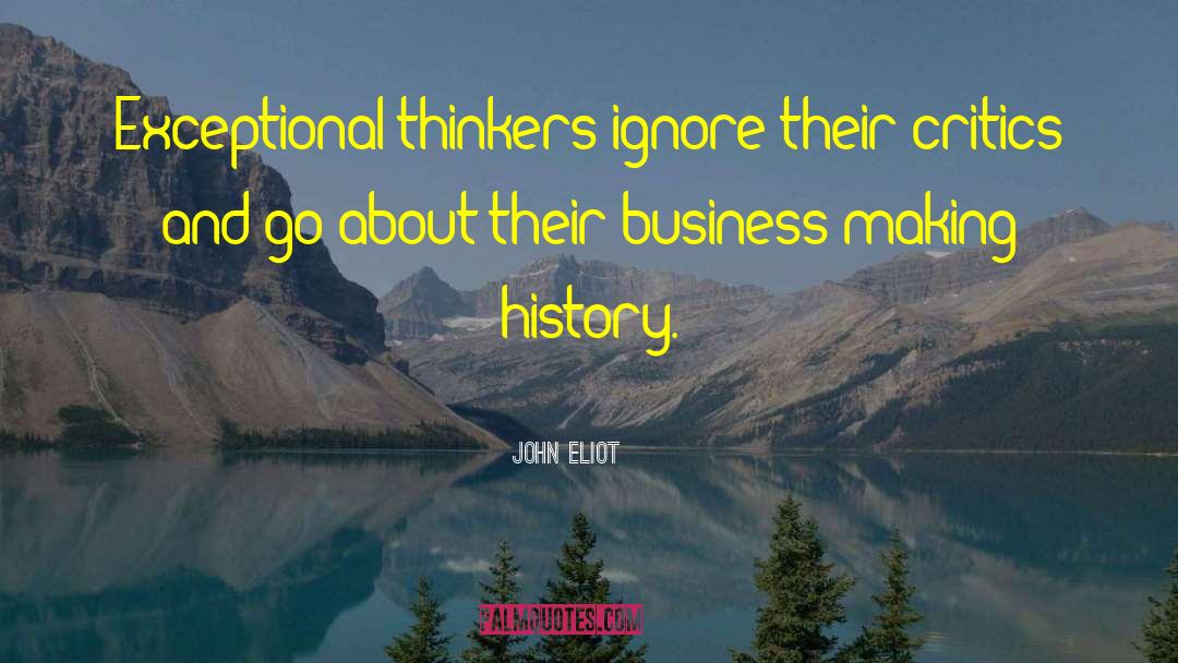 John Eliot Quotes: Exceptional thinkers ignore their critics