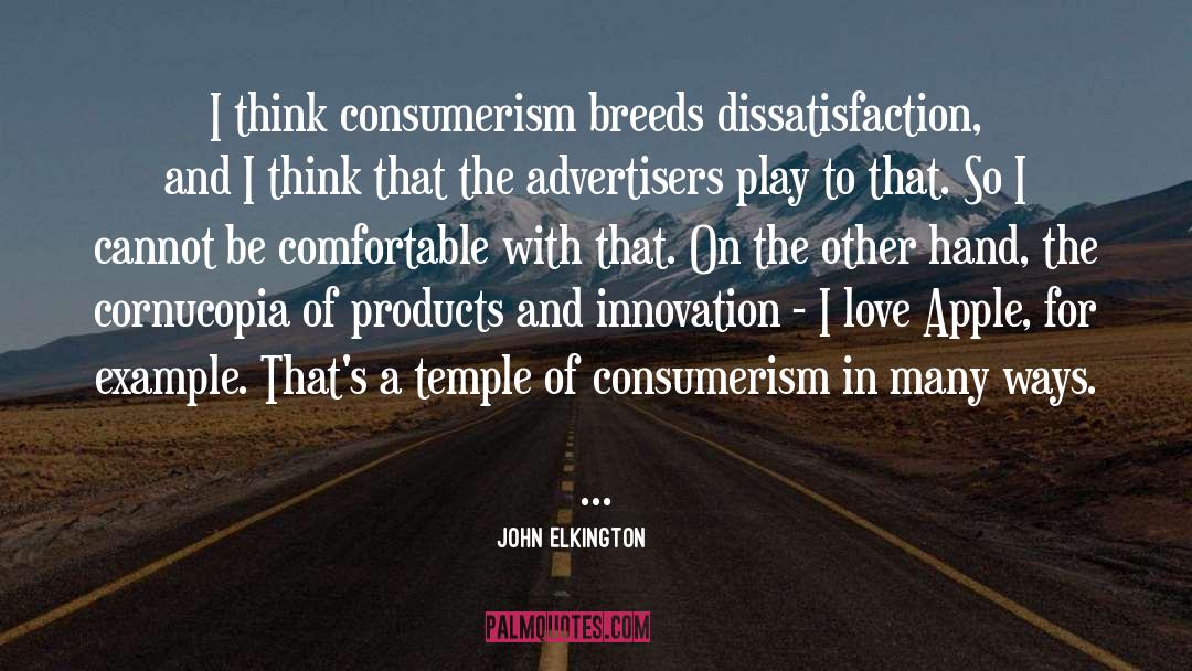 John Elkington Quotes: I think consumerism breeds dissatisfaction,