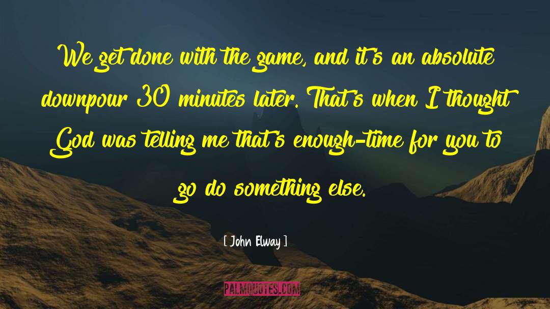 John Elway Quotes: We get done with the