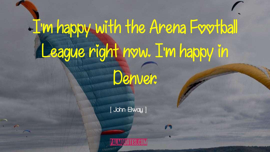 John Elway Quotes: I'm happy with the Arena