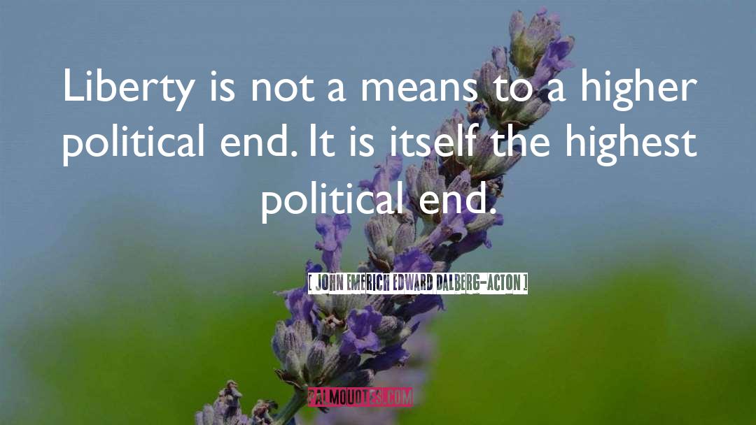 John Emerich Edward Dalberg-Acton Quotes: Liberty is not a means