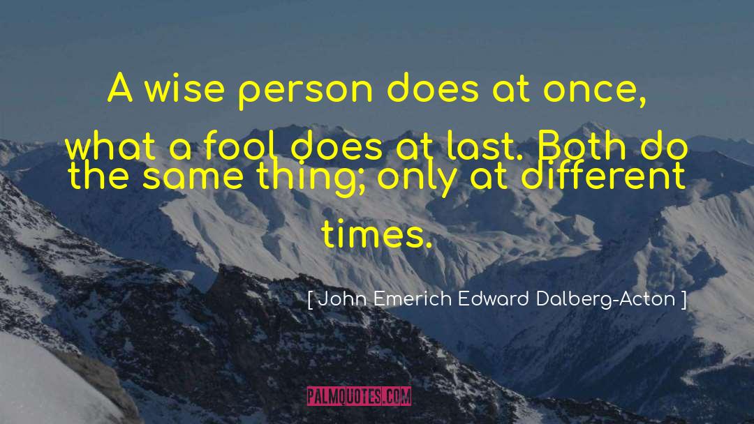 John Emerich Edward Dalberg-Acton Quotes: A wise person does at