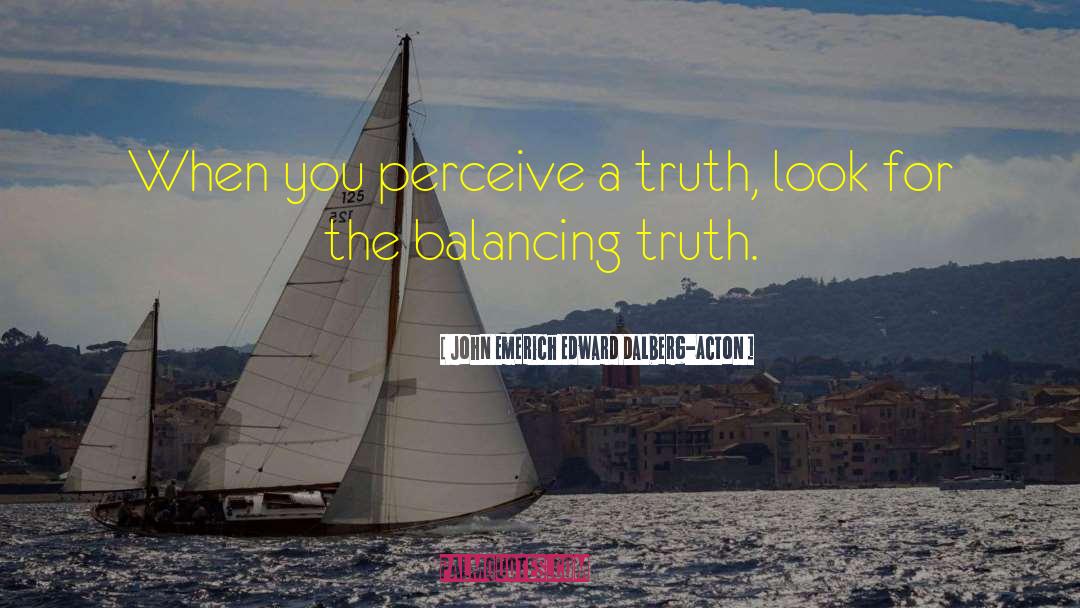 John Emerich Edward Dalberg-Acton Quotes: When you perceive a truth,