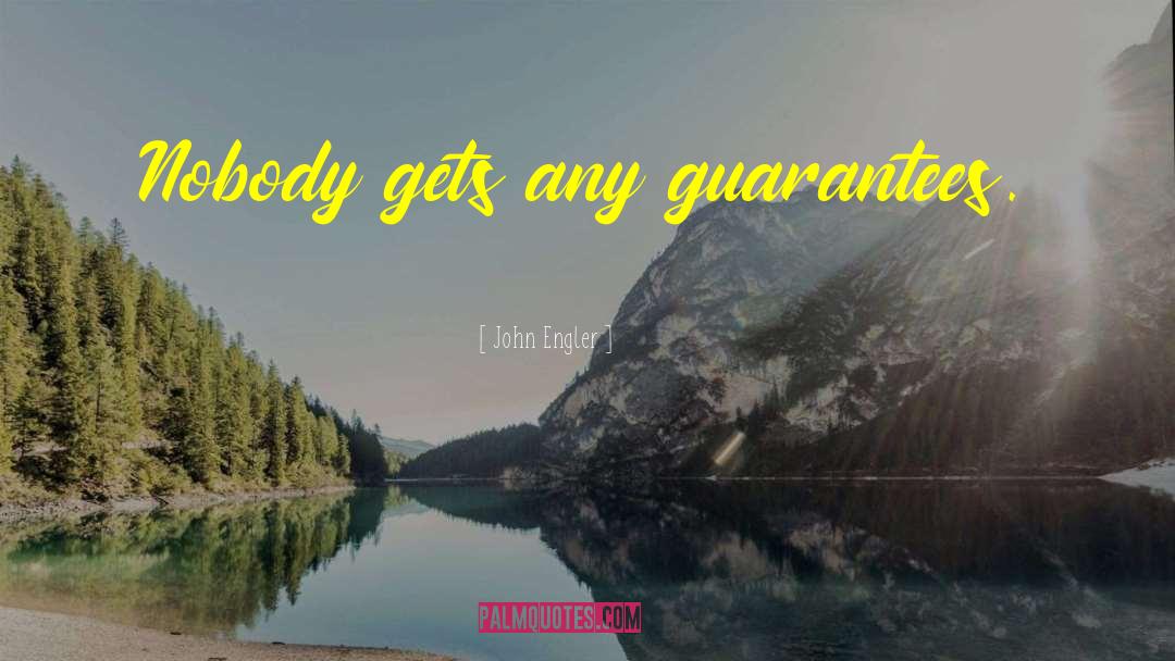 John Engler Quotes: Nobody gets any guarantees.