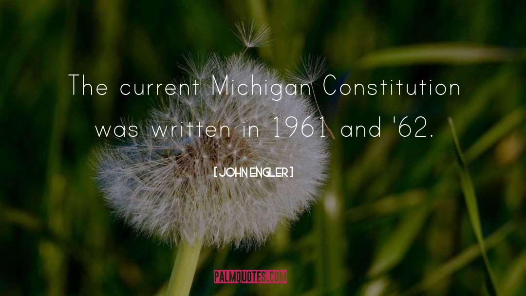 John Engler Quotes: The current Michigan Constitution was