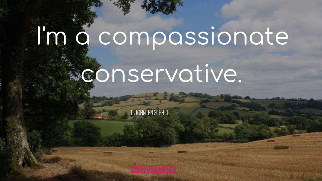 John Engler Quotes: I'm a compassionate conservative.