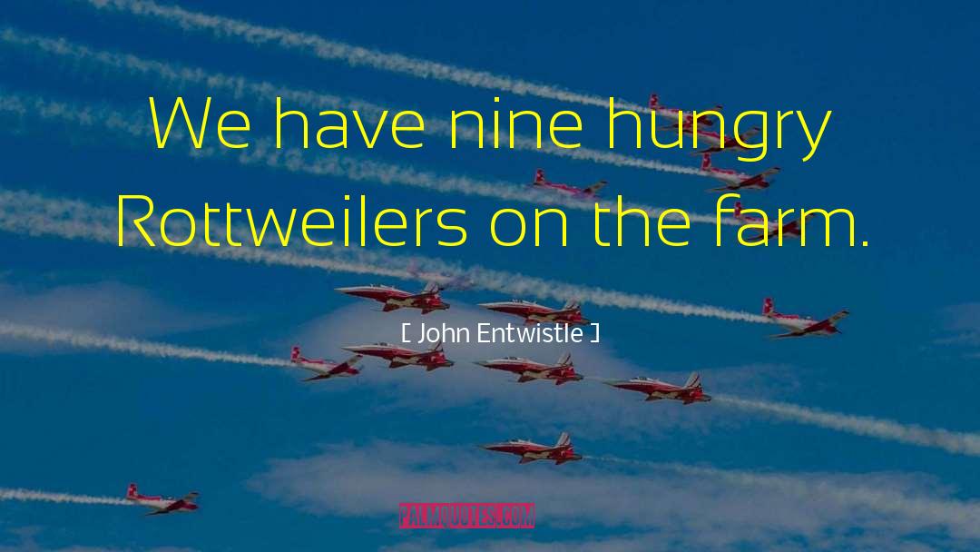 John Entwistle Quotes: We have nine hungry Rottweilers