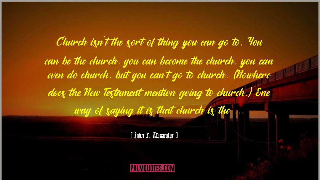 John F. Alexander Quotes: Church isn't the sort of