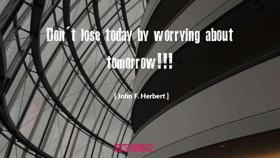 John F. Herbert Quotes: Don't lose today by worrying