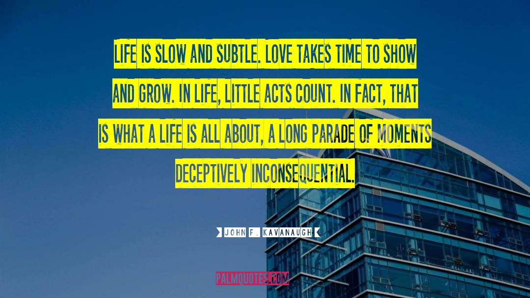 John F. Kavanaugh Quotes: Life is slow and subtle.