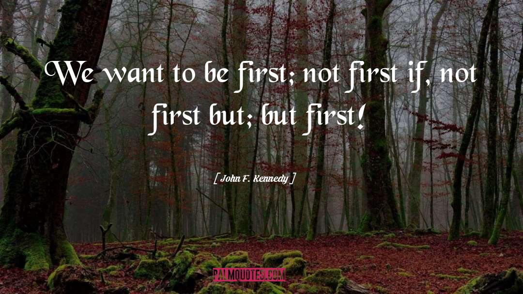 John F. Kennedy Quotes: We want to be first;