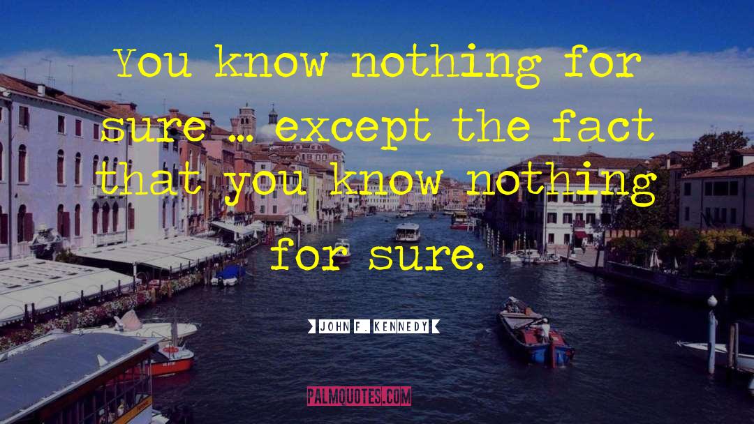 John F. Kennedy Quotes: You know nothing for sure