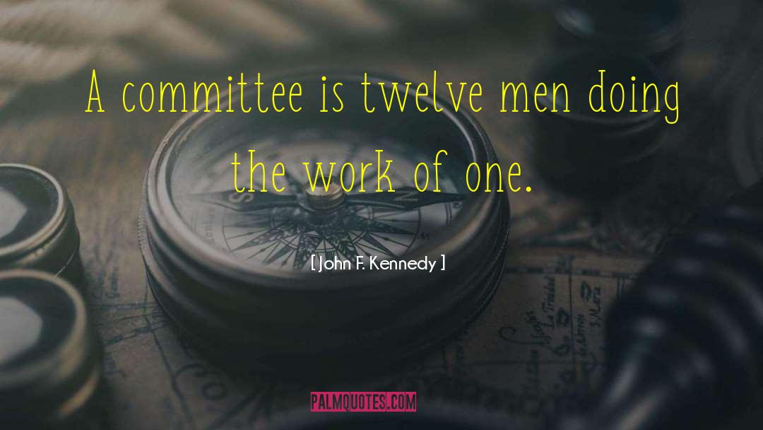 John F. Kennedy Quotes: A committee is twelve men