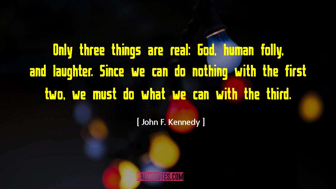 John F. Kennedy Quotes: Only three things are real:
