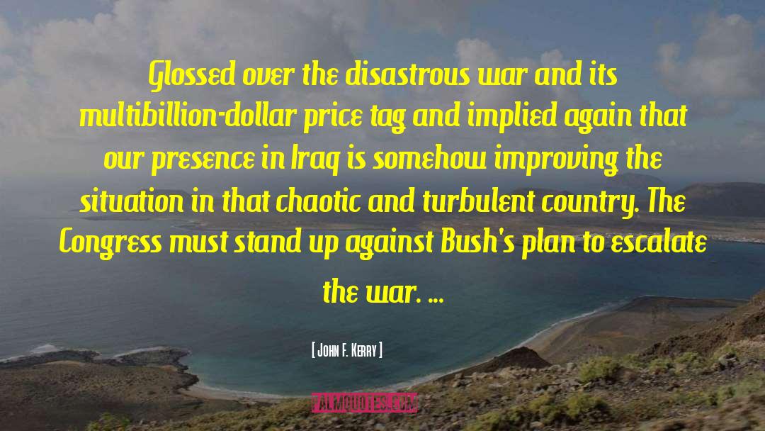 John F. Kerry Quotes: Glossed over the disastrous war