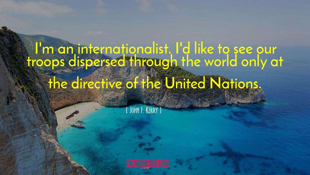 John F. Kerry Quotes: I'm an internationalist. I'd like