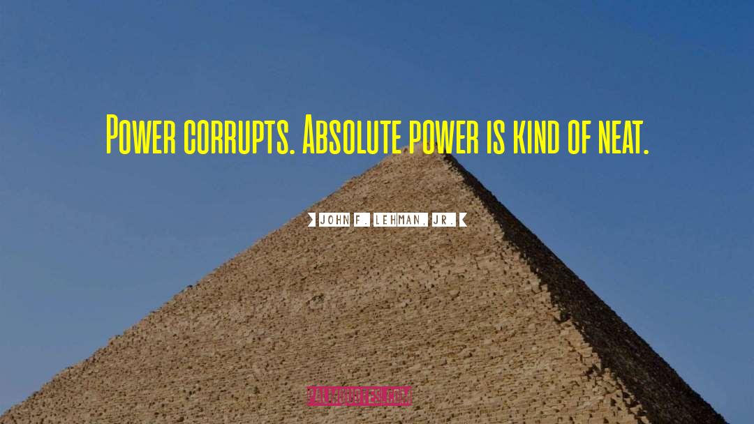 John F. Lehman, Jr. Quotes: Power corrupts. Absolute power is
