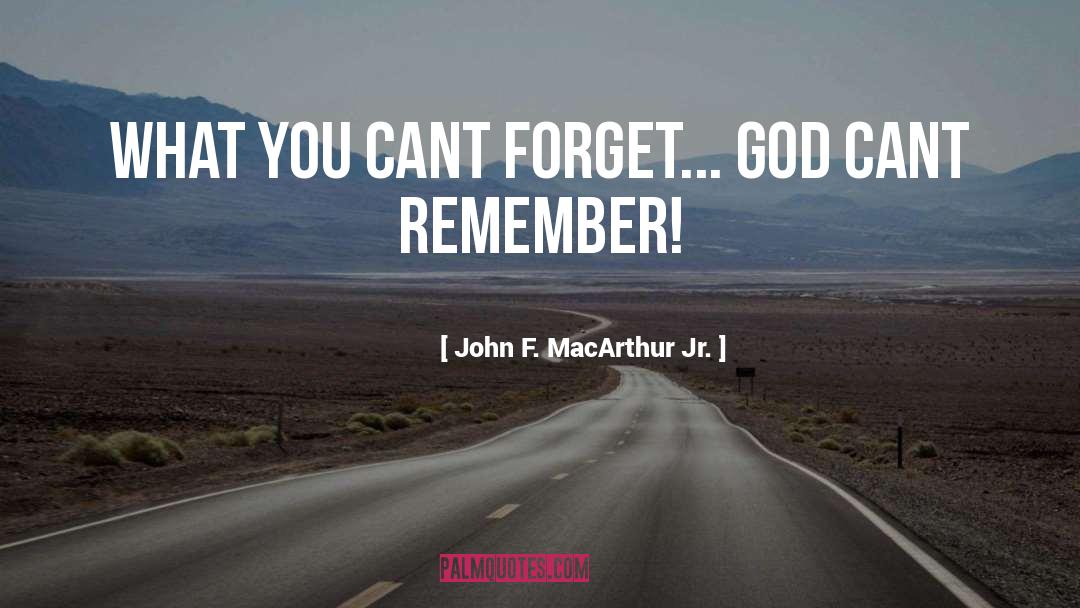 John F. MacArthur Jr. Quotes: What you cant forget... God