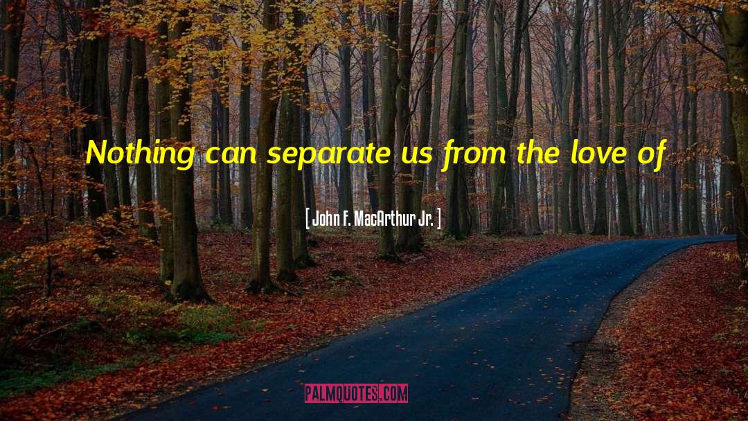 John F. MacArthur Jr. Quotes: Nothing can separate us from