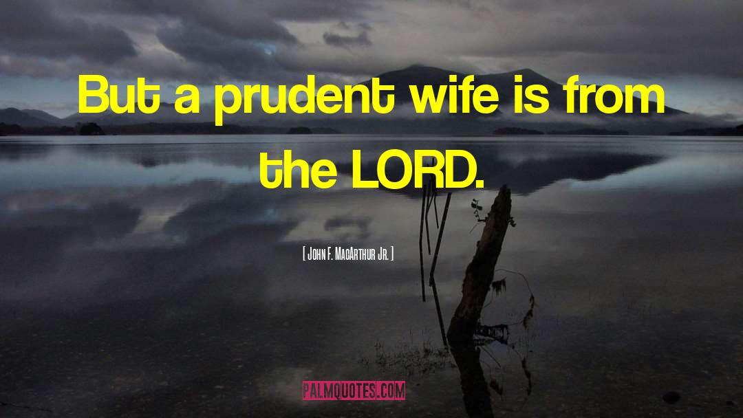 John F. MacArthur Jr. Quotes: But a prudent wife is