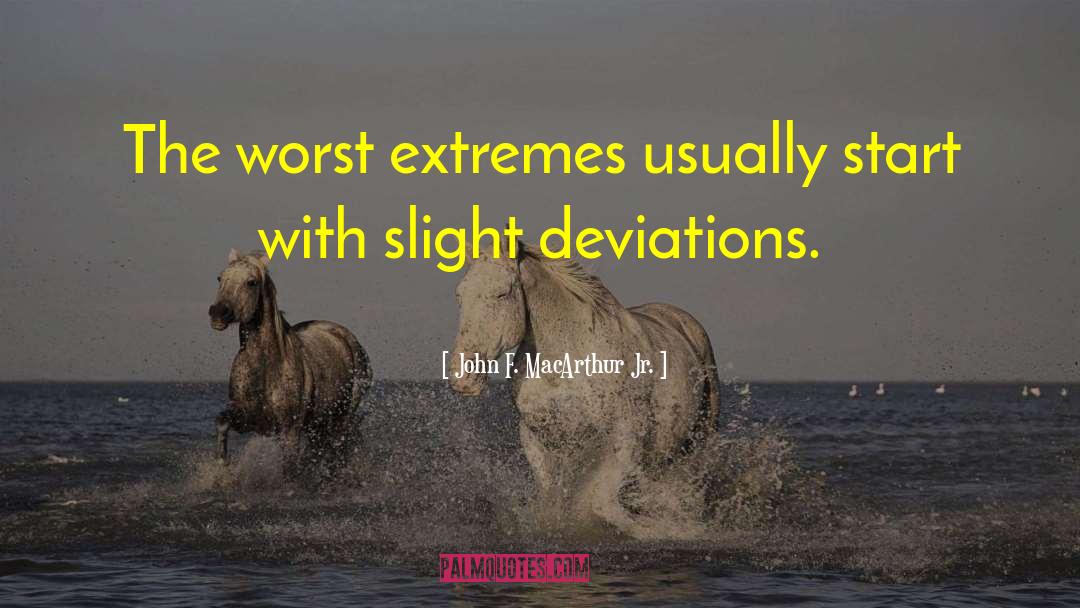 John F. MacArthur Jr. Quotes: The worst extremes usually start