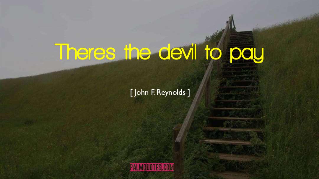 John F. Reynolds Quotes: There's the devil to pay.