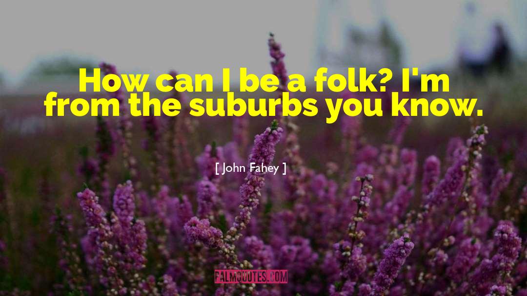 John Fahey Quotes: How can I be a