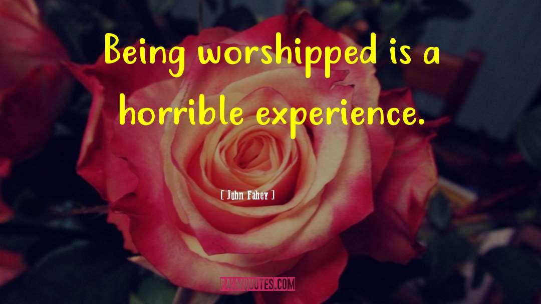 John Fahey Quotes: Being worshipped is a horrible