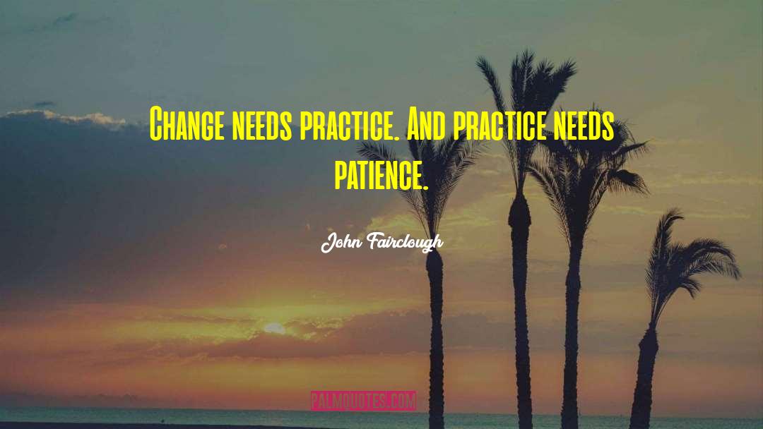 John Fairclough Quotes: Change needs practice. And practice