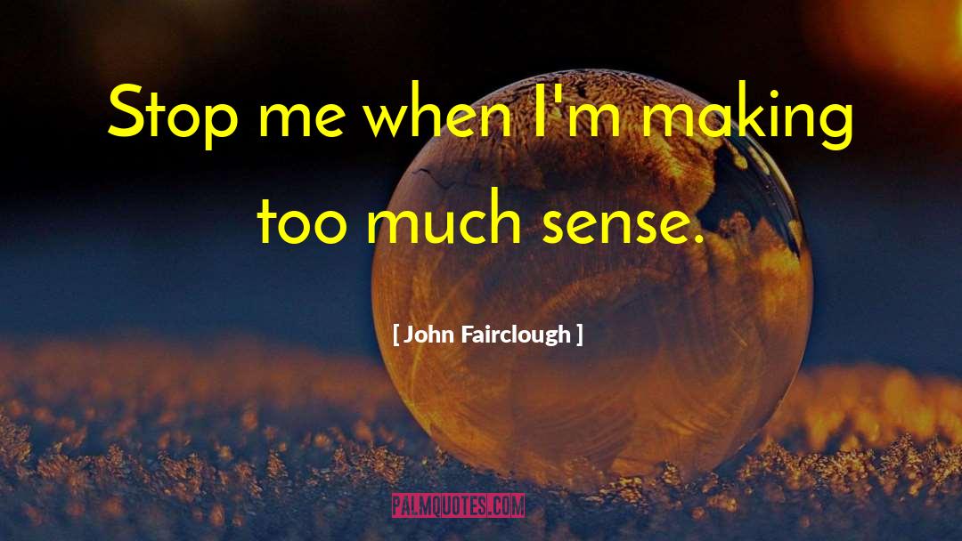 John Fairclough Quotes: Stop me when I'm making