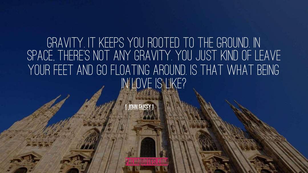 John Falsey Quotes: Gravity. It keeps you rooted