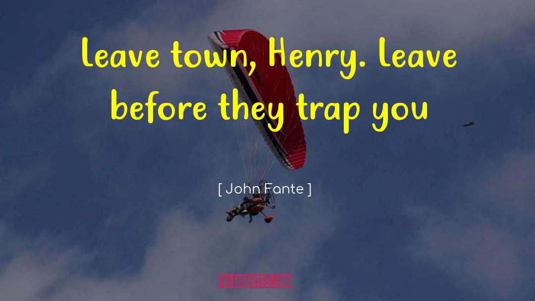 John Fante Quotes: Leave town, Henry. Leave before