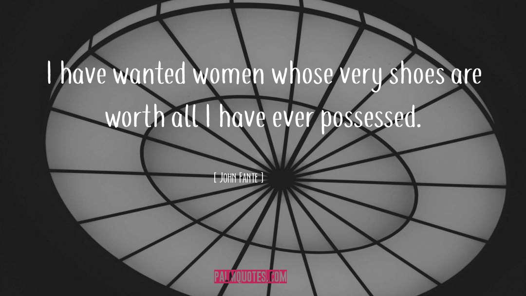 John Fante Quotes: I have wanted women whose