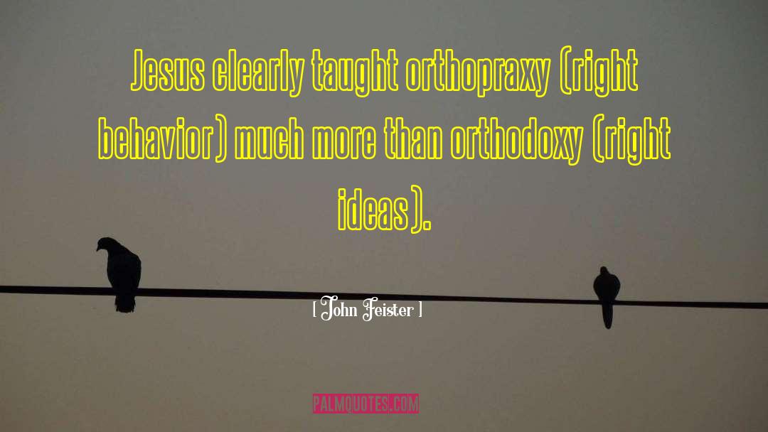 John Feister Quotes: Jesus clearly taught orthopraxy (right