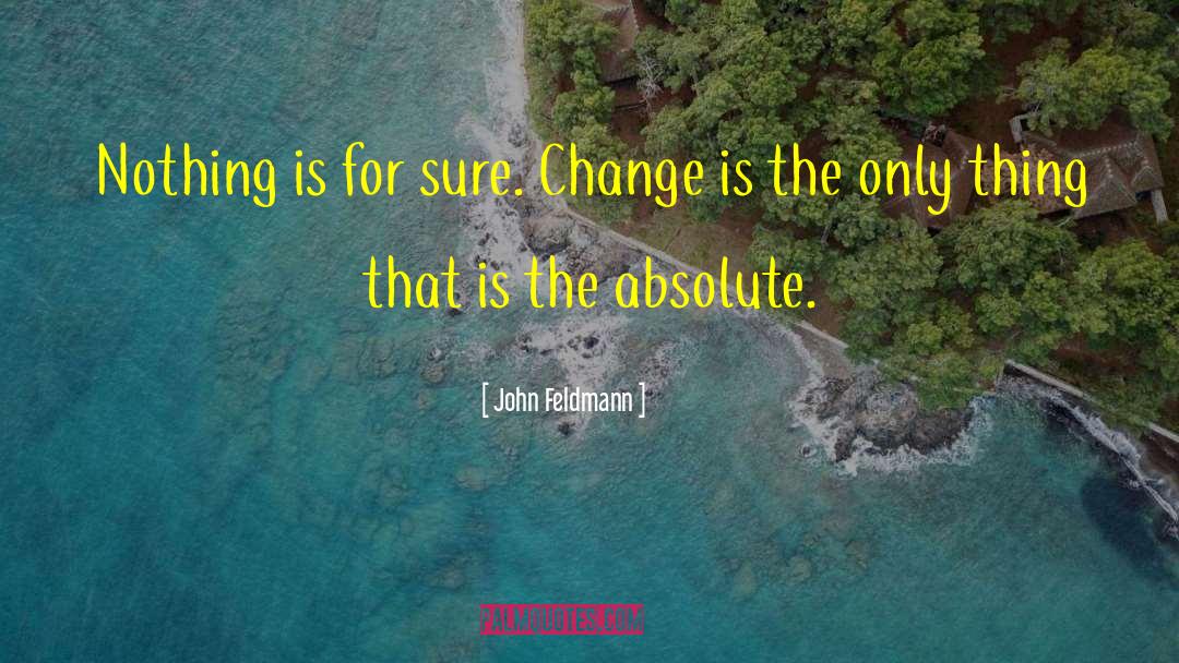 John Feldmann Quotes: Nothing is for sure. Change