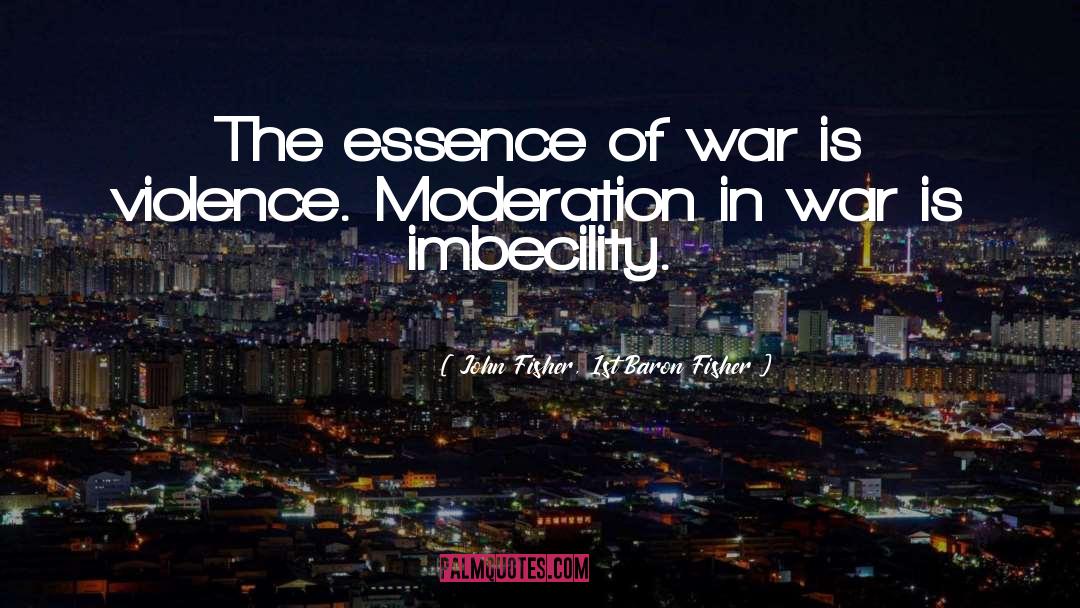 John Fisher, 1st Baron Fisher Quotes: The essence of war is