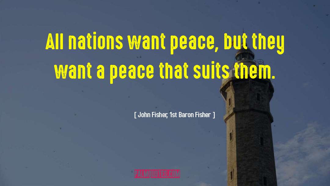 John Fisher, 1st Baron Fisher Quotes: All nations want peace, but