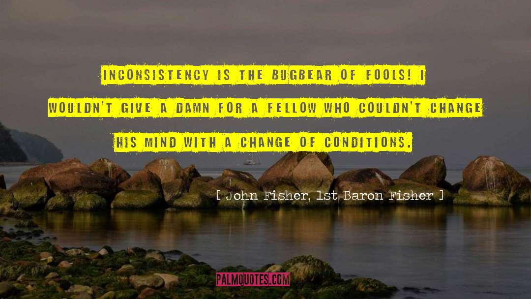 John Fisher, 1st Baron Fisher Quotes: Inconsistency is the bugbear of