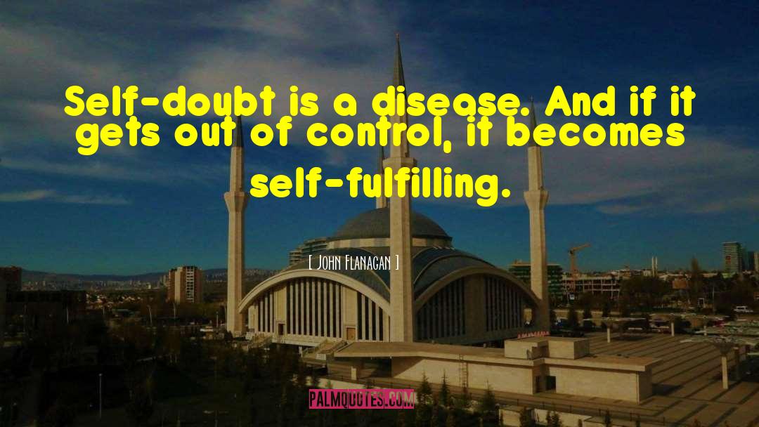 John Flanagan Quotes: Self-doubt is a disease. And