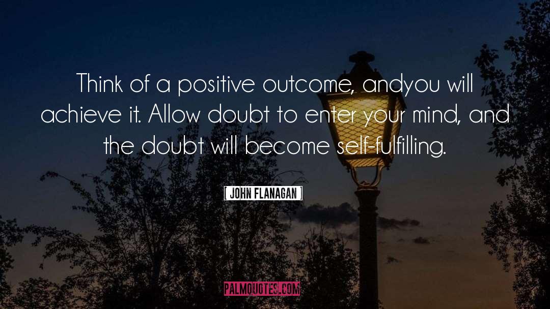 John Flanagan Quotes: Think of a positive outcome,