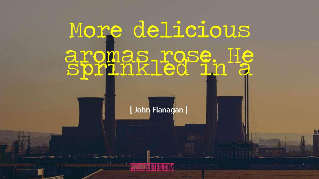 John Flanagan Quotes: More delicious aromas rose. He