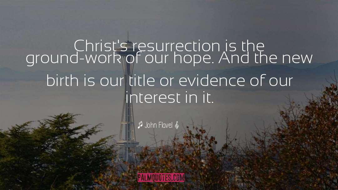 John Flavel Quotes: Christ's resurrection is the ground-work