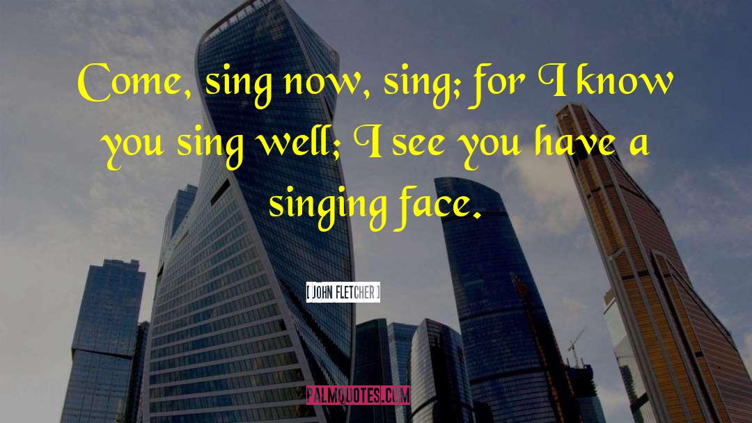 John Fletcher Quotes: Come, sing now, sing; for