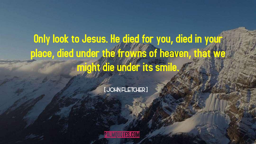 John Fletcher Quotes: Only look to Jesus. He