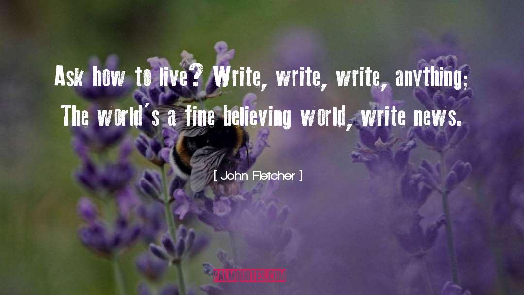 John Fletcher Quotes: Ask how to live? Write,