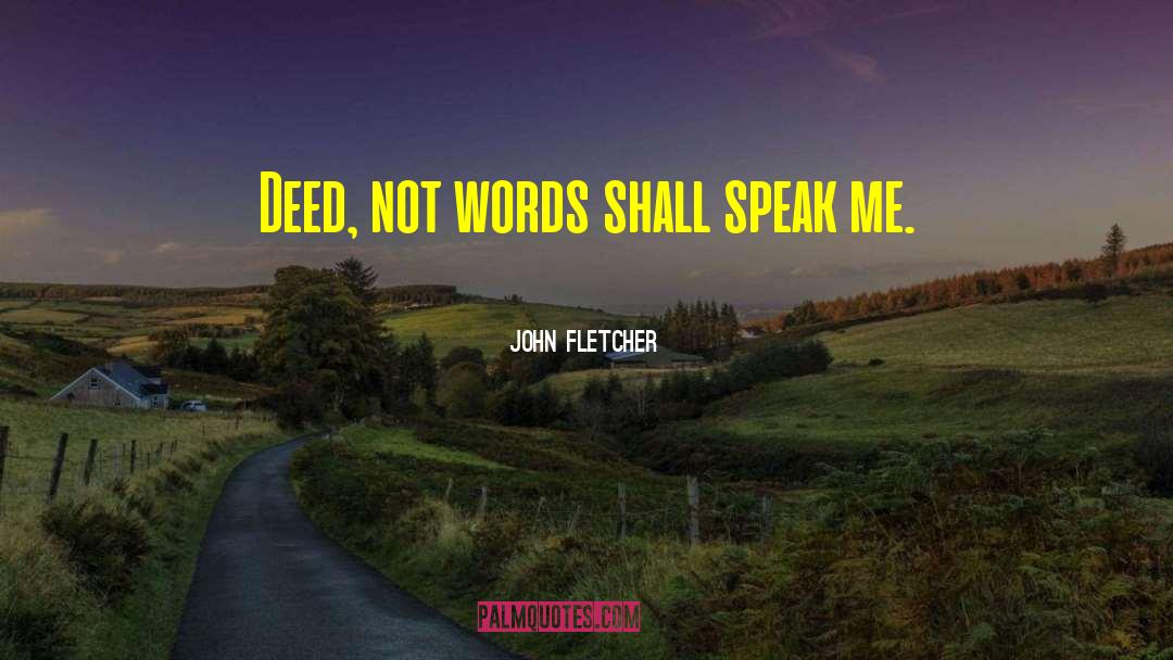 John Fletcher Quotes: Deed, not words shall speak