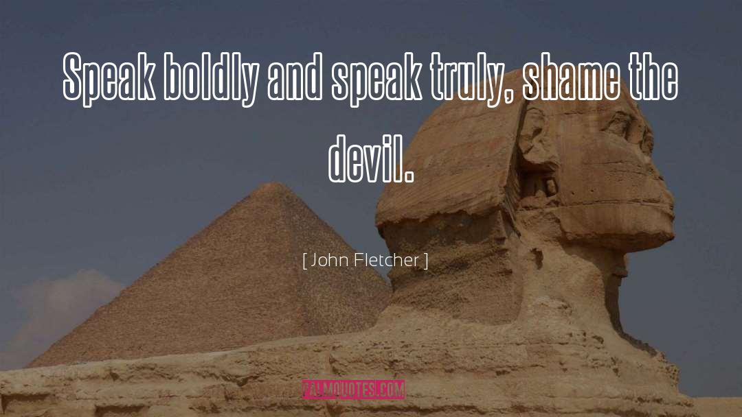 John Fletcher Quotes: Speak boldly and speak truly,